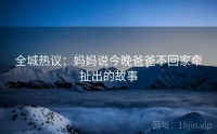 全城热议：妈妈说今晚爸爸不回家牵扯出的故事