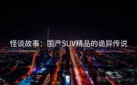 怪谈故事：国产SUV精品的诡异传说