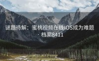 谜题待解：蜜桃视频在线IOS成为难题 · 档案8411