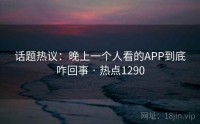 话题热议：晚上一个人看的APP到底咋回事 · 热点1290