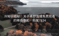 冷知识揭秘：关于青柠直播免费观看的稀奇事实 · 档案7834
