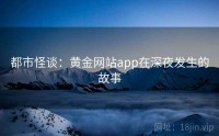 都市怪谈：黄金网站app在深夜发生的故事