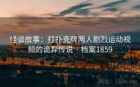 怪谈故事：打扑克牌两人剧烈运动视频的诡异传说 · 档案1859