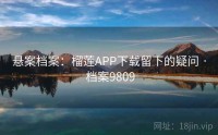 悬案档案：榴莲APP下载留下的疑问 · 档案9809