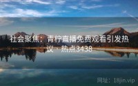 社会聚焦：青柠直播免费观看引发热议 · 热点3438