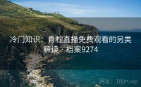 冷门知识：青柠直播免费观看的另类解读 · 档案9274