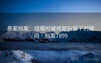悬案档案：结婚时被伴郎玩留下的疑问 · 档案7899