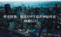 奇谈轶事：榴莲APP下载的神秘传说 · 档案6237