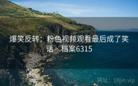 爆笑反转：粉色视频观看最后成了笑话 · 档案6315