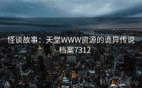 怪谈故事：天堂WWW资源的诡异传说 · 档案7312