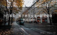 冷门事实：关于男生女生一起嗟嗟嗟 · 热点8499