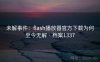 未解事件：flash播放器官方下载为何至今无解 · 档案1337