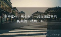离奇案件：男生女生一起嗟嗟嗟背后的疑团 · 档案1816