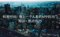 科普时间：晚上一个人看的APP的冷门知识 · 热点9925