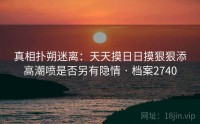 真相扑朔迷离：天天摸日日摸狠狠添高潮喷是否另有隐情 · 档案2740