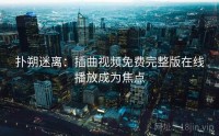 扑朔迷离：插曲视频免费完整版在线播放成为焦点