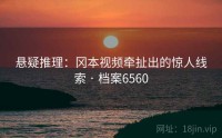 悬疑推理：冈本视频牵扯出的惊人线索 · 档案6560