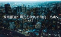 观察报道：月光影院的新动向 · 热点5452