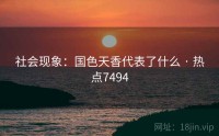 社会现象：国色天香代表了什么 · 热点7494