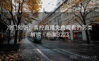冷门知识：青柠直播免费观看的另类解读 · 档案3223