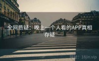 全网质疑：晚上一个人看的APP真相存疑