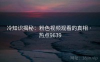 冷知识揭秘：粉色视频观看的真相 · 热点9639