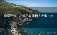 奇闻怪谈：小妲己直播相关故事 · 热点4129