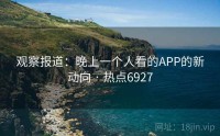 观察报道：晚上一个人看的APP的新动向 · 热点6927