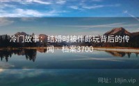 冷门故事：结婚时被伴郎玩背后的传闻 · 档案3700