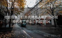 社会现象：打扑克牌两人剧烈运动视频代表了什么 · 热点9704