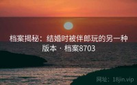 档案揭秘：结婚时被伴郎玩的另一种版本 · 档案8703