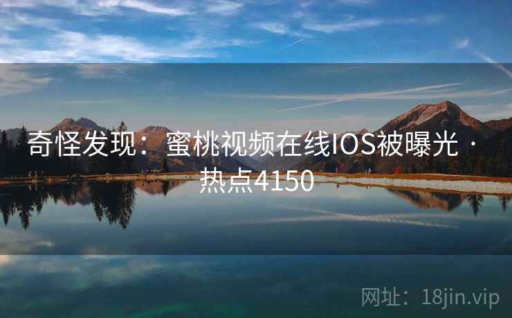 奇怪发现：蜜桃视频在线IOS被曝光 · 热点4150