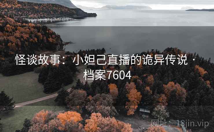 怪谈故事：小妲己直播的诡异传说 · 档案7604
