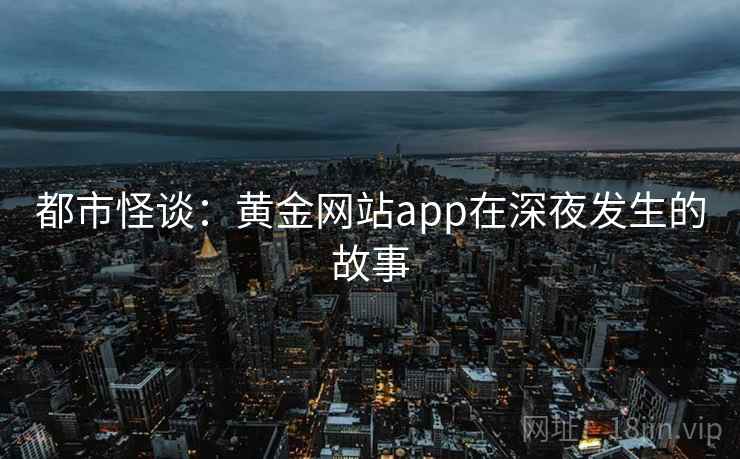 都市怪谈：黄金网站app在深夜发生的故事