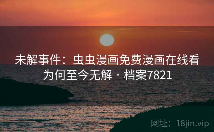 未解事件：虫虫漫画免费漫画在线看为何至今无解 · 档案7821