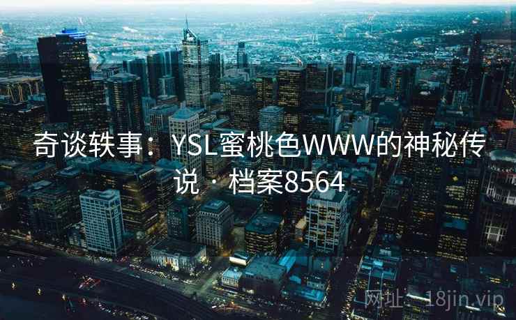 奇谈轶事：YSL蜜桃色WWW的神秘传说 · 档案8564