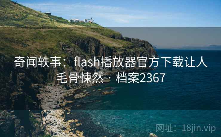 奇闻轶事：flash播放器官方下载让人毛骨悚然 · 档案2367