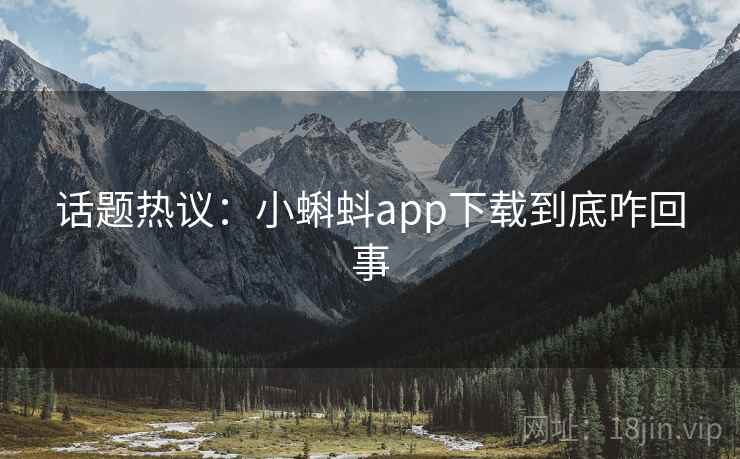 话题热议：小蝌蚪app下载到底咋回事