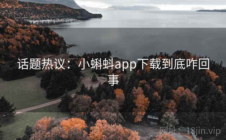 话题热议：小蝌蚪app下载到底咋回事