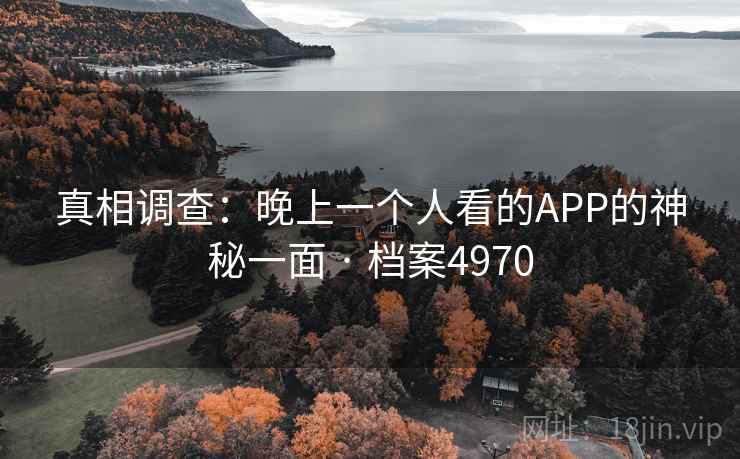 真相调查：晚上一个人看的APP的神秘一面 · 档案4970