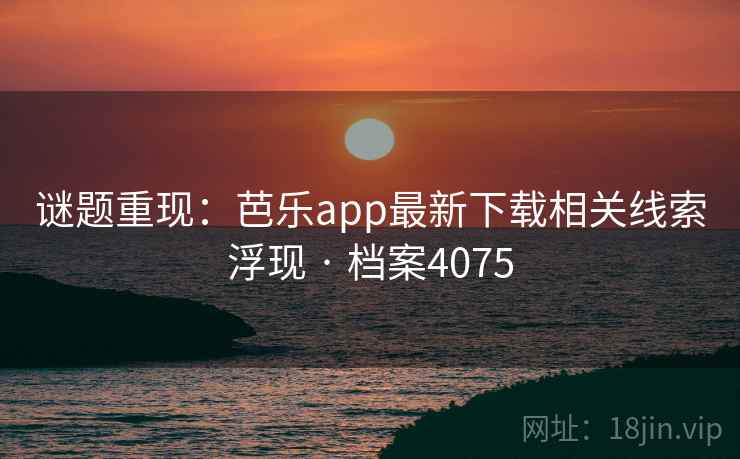 谜题重现：芭乐app最新下载相关线索浮现 · 档案4075