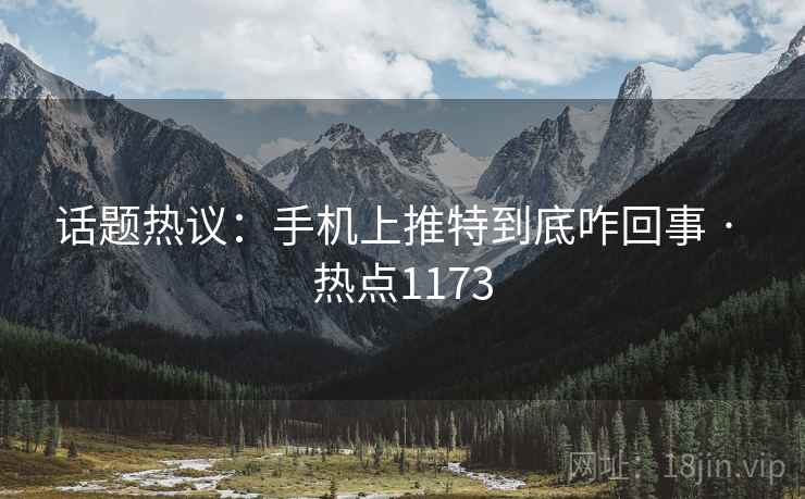 话题热议：手机上推特到底咋回事 · 热点1173