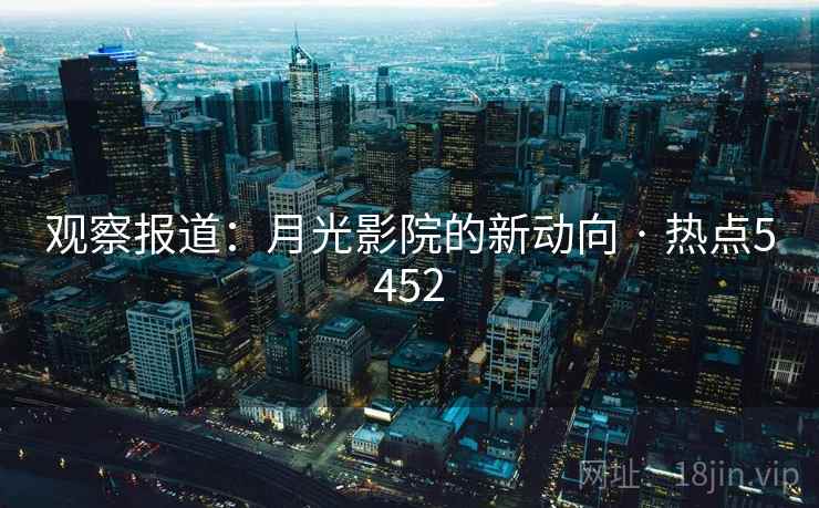 观察报道：月光影院的新动向 · 热点5452