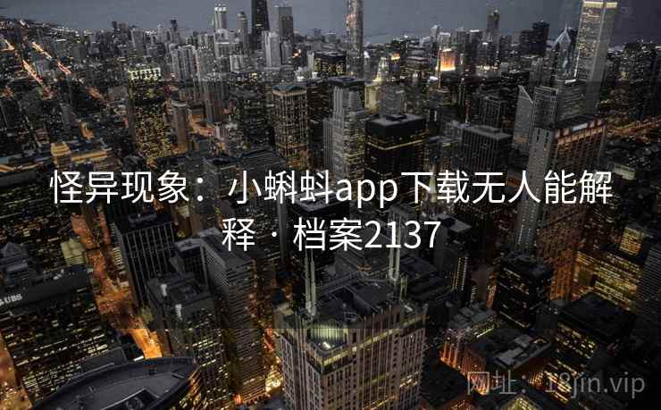 怪异现象：小蝌蚪app下载无人能解释 · 档案2137