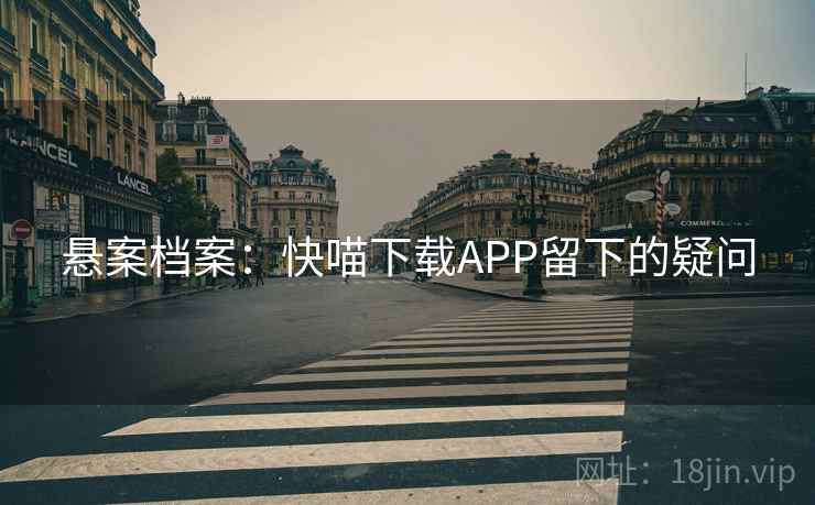 悬案档案：快喵下载APP留下的疑问