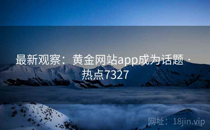 最新观察:黄金网站app成为话题 · 热点7327 最新观察:黄金网站app成为话题 · 热点7327