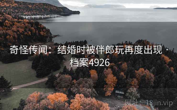 奇怪传闻：结婚时被伴郎玩再度出现 · 档案4926