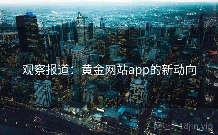 观察报道：黄金网站app的新动向
