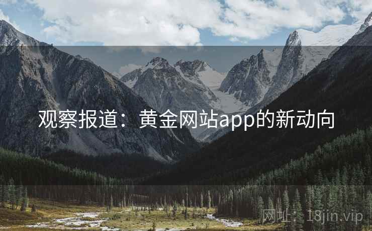 观察报道：黄金网站app的新动向