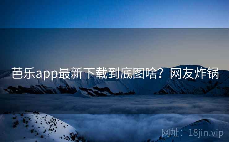 芭乐app最新下载到底图啥？网友炸锅